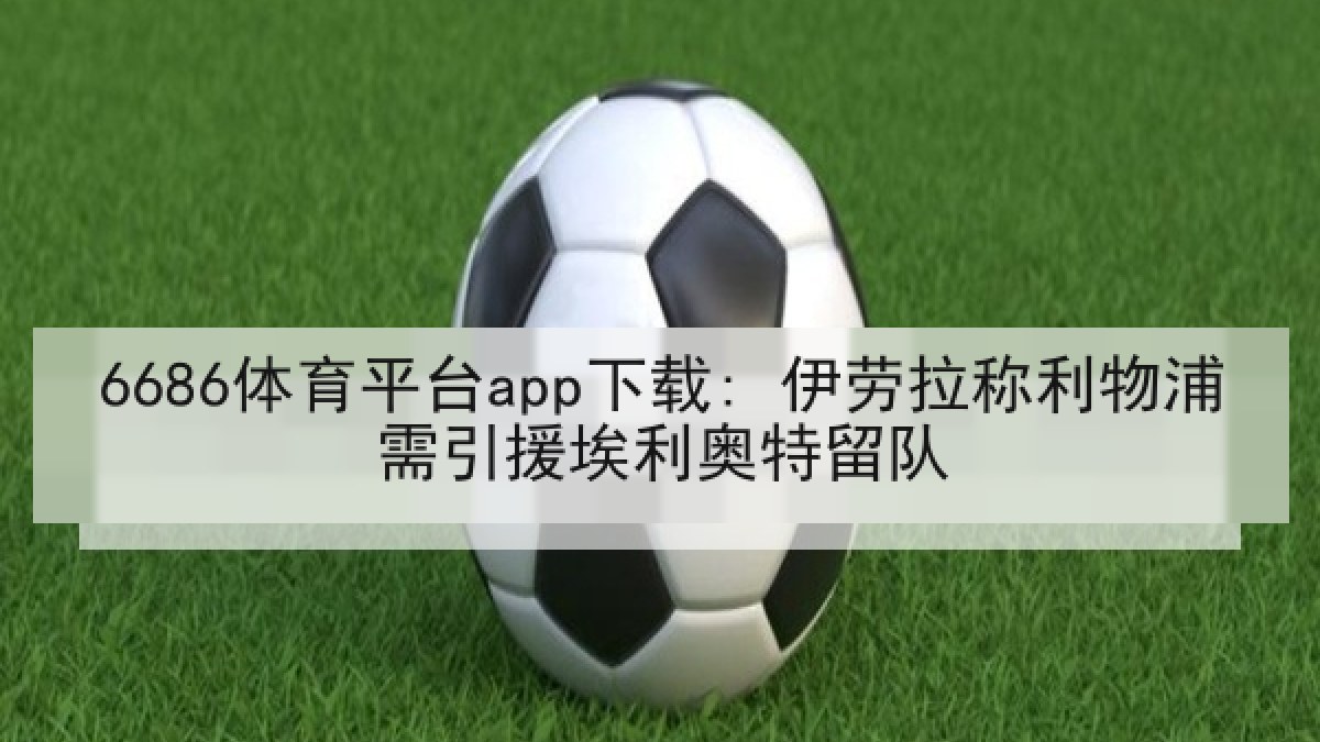6686体育平台app下载: 伊劳拉称利物浦需引援埃利奥特留队（6686.com）