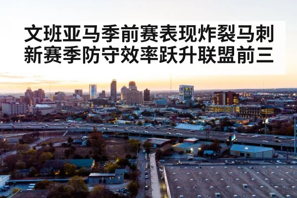 文班亚马季前赛表现炸裂马刺新赛季防守效率跃升联盟前三